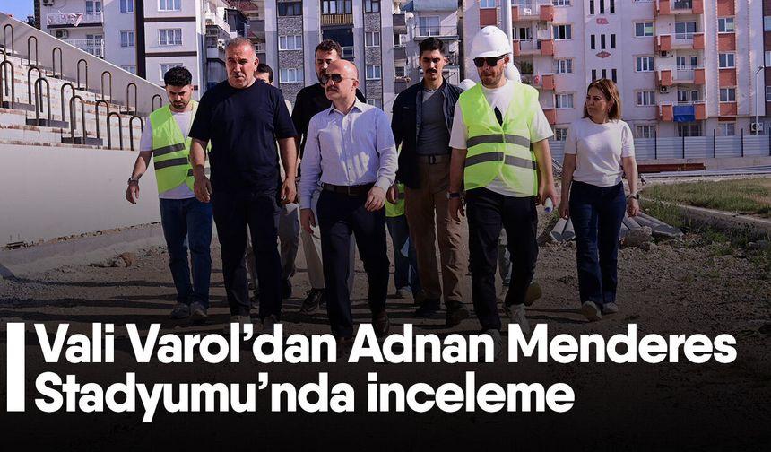 Vali Varol’dan Adnan Menderes Stadyumu’nda inceleme