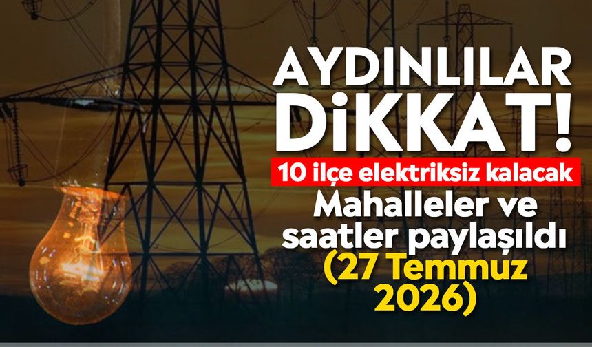 Aydınlılar dikkat! 10 ilçe elektriksiz kalacak: Mahalleler ve saatler paylaşıldı (27 Temmuz 2026)