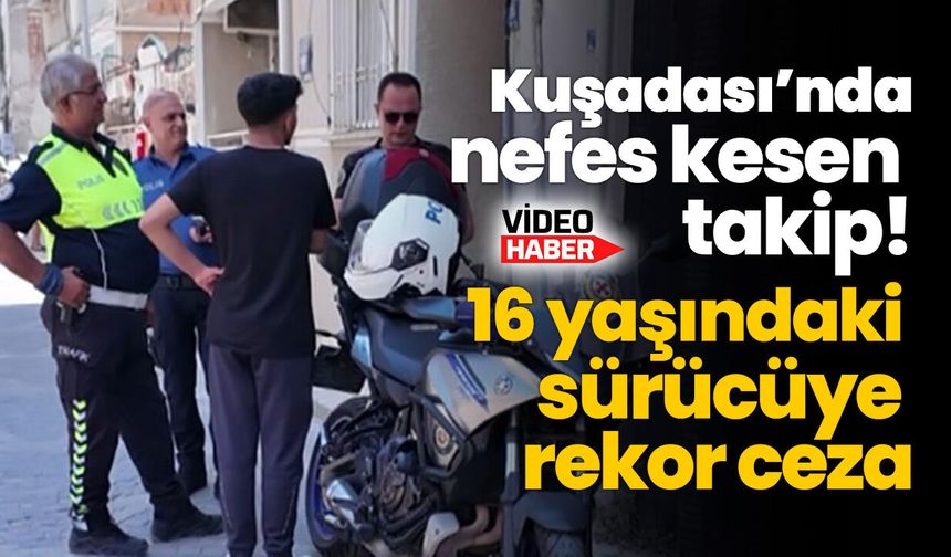 Kuşadası’nda nefes kesen takip! 16 yaşındaki sürücüye rekor ceza