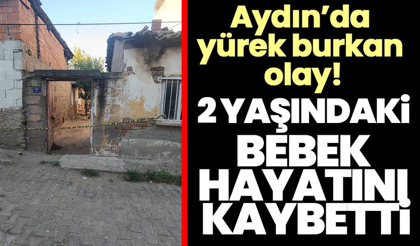 Aydın’da yürek burkan olay! 2 yaşındaki bebek hayatını kaybetti