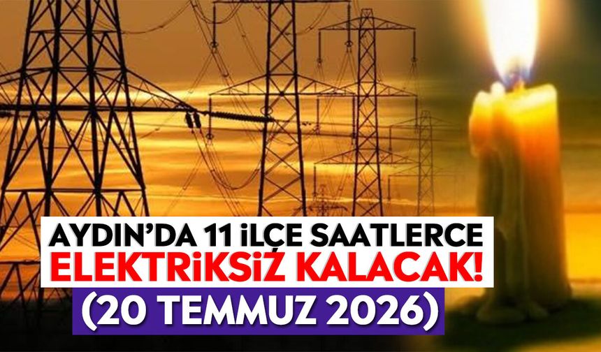 Aydın’da 11 ilçe saatlerce elektriksiz kalacak! (20 Temmuz 2026)