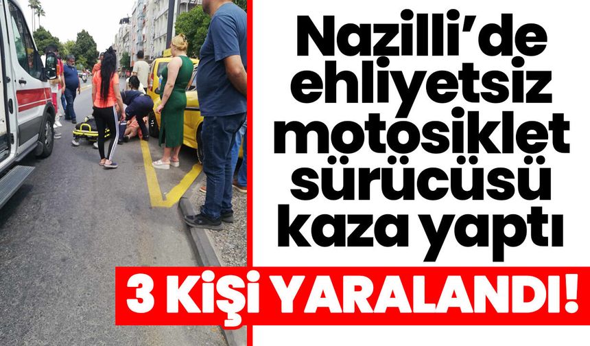 Nazilli’de ehliyetsiz motosiklet sürücüsü kaza yaptı: 3 kişi yaralandı!