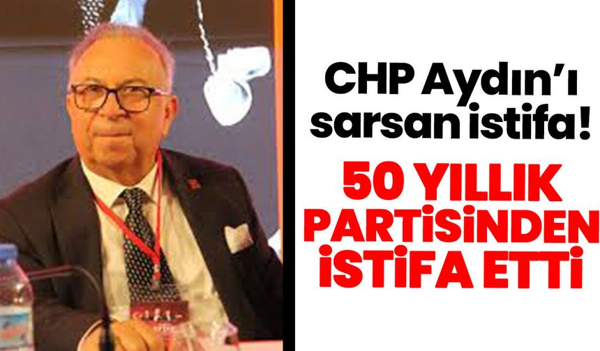 CHP Aydın’ı sarsan istifa: 50 yıllık partisinden istifa etti