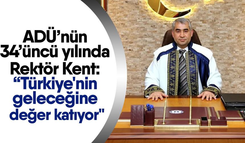 ADÜ’nün 34’üncü yılında Rektör Kent: “Türkiye'nin geleceğine değer katıyor"