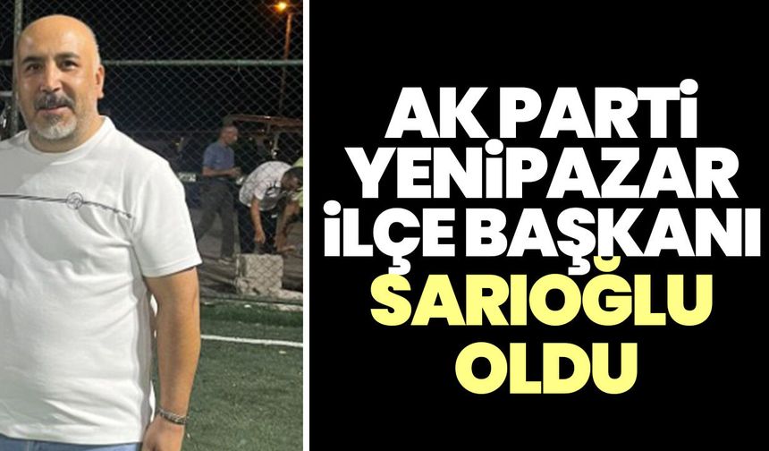 AK Parti Yenipazar İlçe Başkanı Sarıoğlu oldu