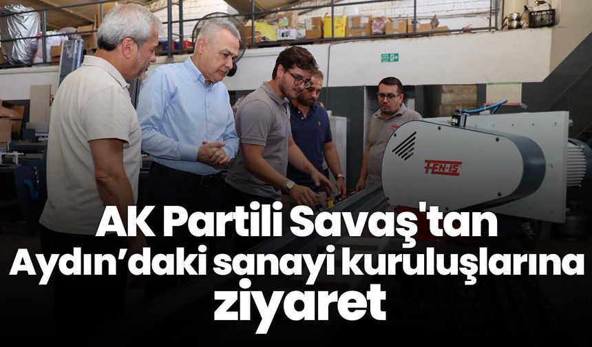 AK Partili Savaş'tan Aydın’daki sanayi kuruluşlarına ziyaret