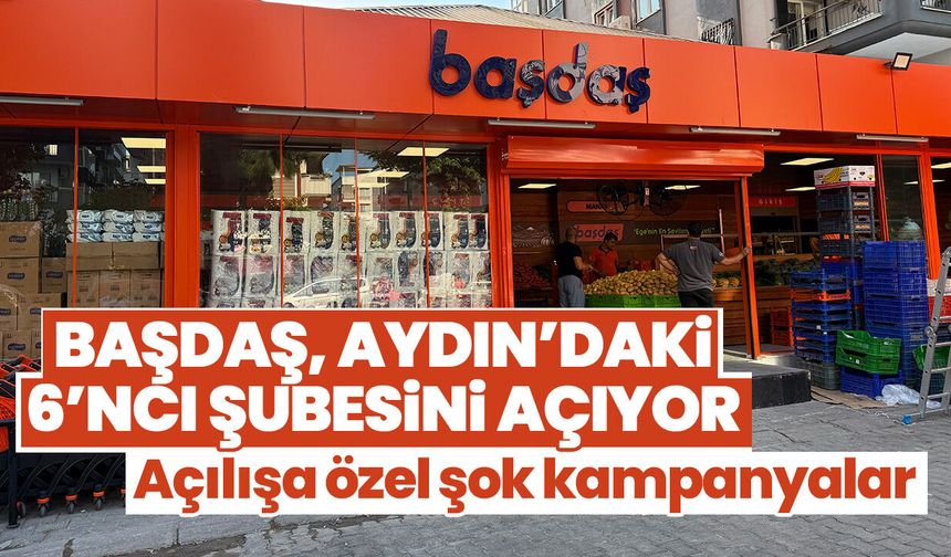 Başdaş, Aydın’daki 6’ncı şubesini açıyor: Açılışa özel şok kampanyalar