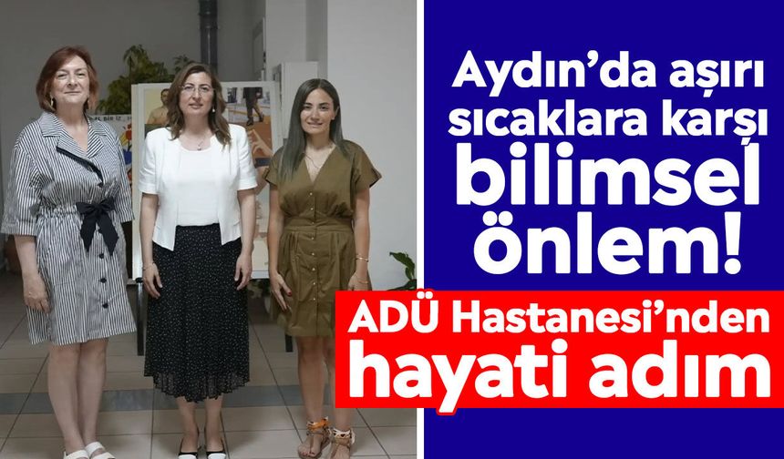 Aydın’da aşırı sıcaklara karşı bilimsel önlem! ADÜ Hastanesi’nden hayati adım