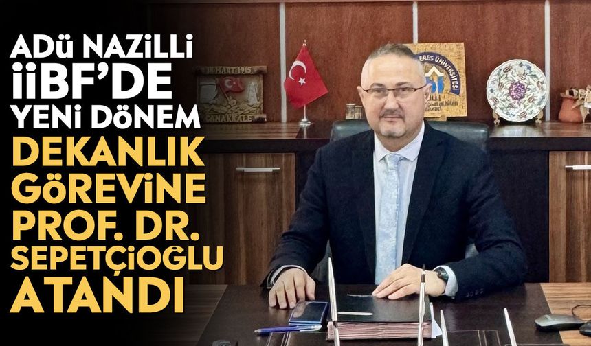 ADÜ Nazilli İİBF’de yeni dönem: Dekanlık görevine Prof. Dr. Sepetçioğlu atandı