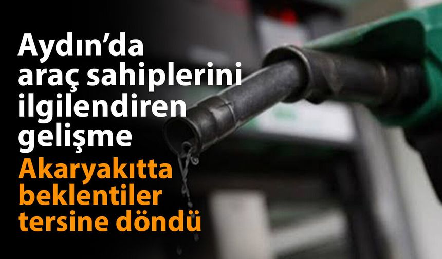 Aydın’da araç sahiplerini ilgilendiren gelişme! Akaryakıtta beklentiler tersine döndü