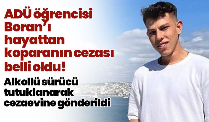ADÜ öğrencisi Boran’ı hayattan koparanın cezası belli oldu! Alkollü sürücü tutuklanarak cezaevine gönderildi