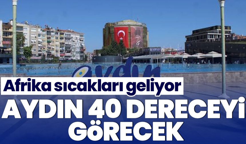 Afrika sıcakları geliyor! Aydın 40 dereceyi görecek