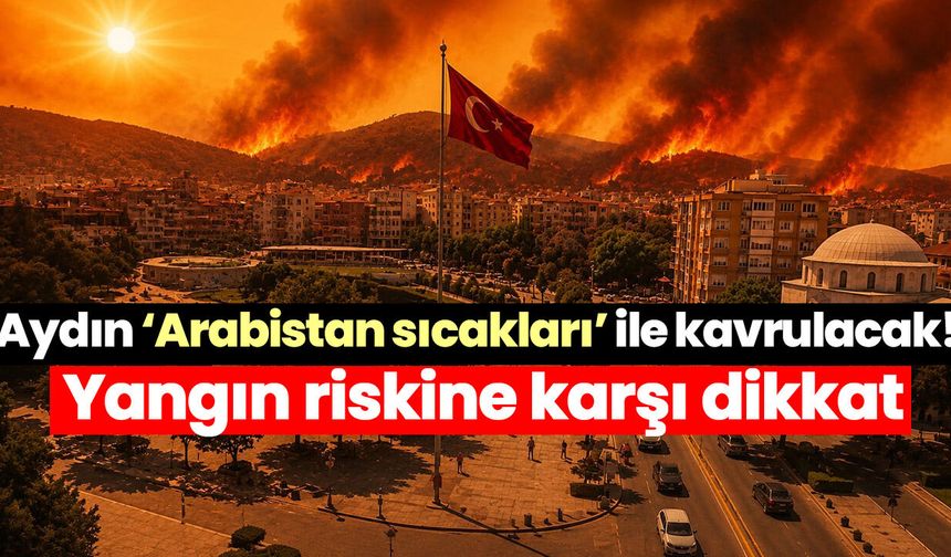 Aydın ‘Arabistan sıcakları’ ile kavrulacak! Yangın riskine karşı dikkat