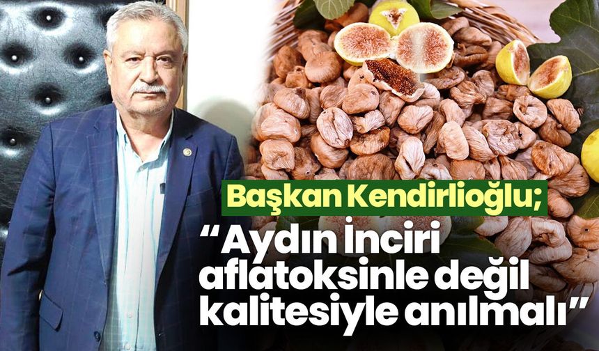 Başkan Kendirlioğlu’ndan ‘Aydın İnciri’ çıkışı