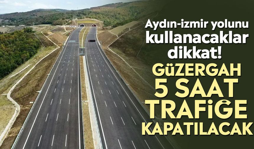Aydın-İzmir yolunu kullanacaklar dikkat! Güzergah 5 saat trafiğe kapatılacak