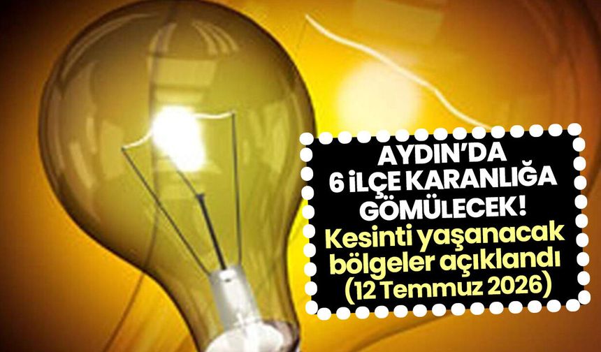 Aydın’da 6 ilçe karanlığa gömülecek! Kesinti yaşanacak bölgeler açıklandı (12 Temmuz 2026)