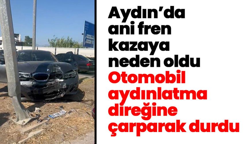 Aydın’da ani fren kazaya neden oldu! Otomobil aydınlatma direğine çarparak durdu