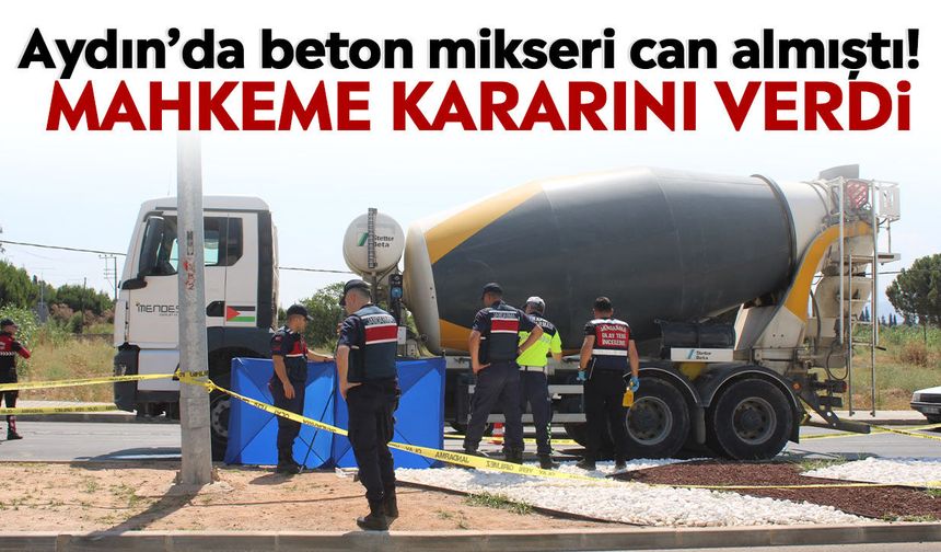 Aydın’da beton mikseri can almıştı! Mahkeme kararını verdi