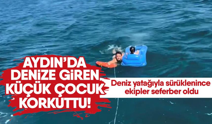 Aydın’da denize giren küçük çocuk korkuttu! Deniz yatağıyla sürüklenince ekipler seferber oldu