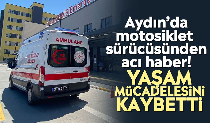 Aydın’da motosiklet sürücüsünden acı haber! Yaşam mücadelesini kaybetti