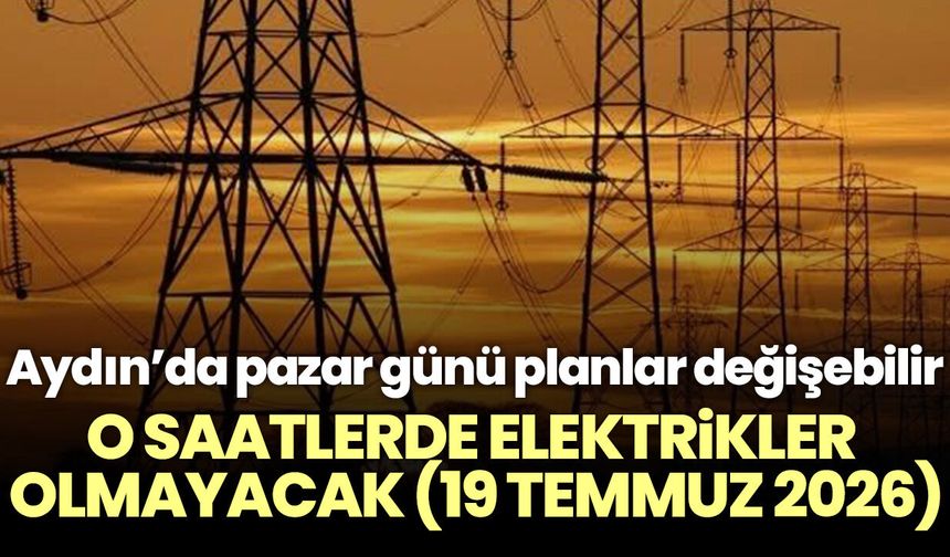 Aydın’da pazar günü planlar değişebilir! O saatlerde elektrikler olmayacak (19 Temmuz 2026)