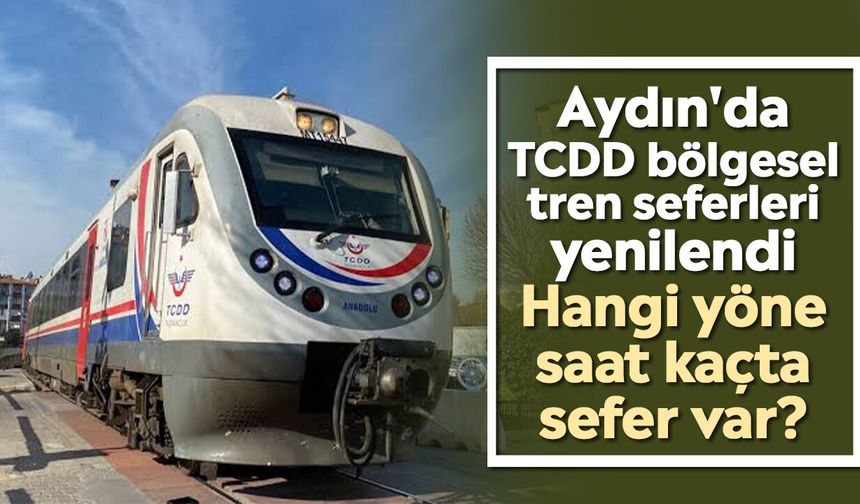 Aydın'da TCDD bölgesel tren seferleri yenilendi: Hangi yöne saat kaçta sefer var?