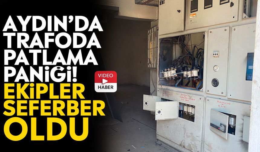 Aydın’da trafoda patlama paniği! Ekipler seferber oldu