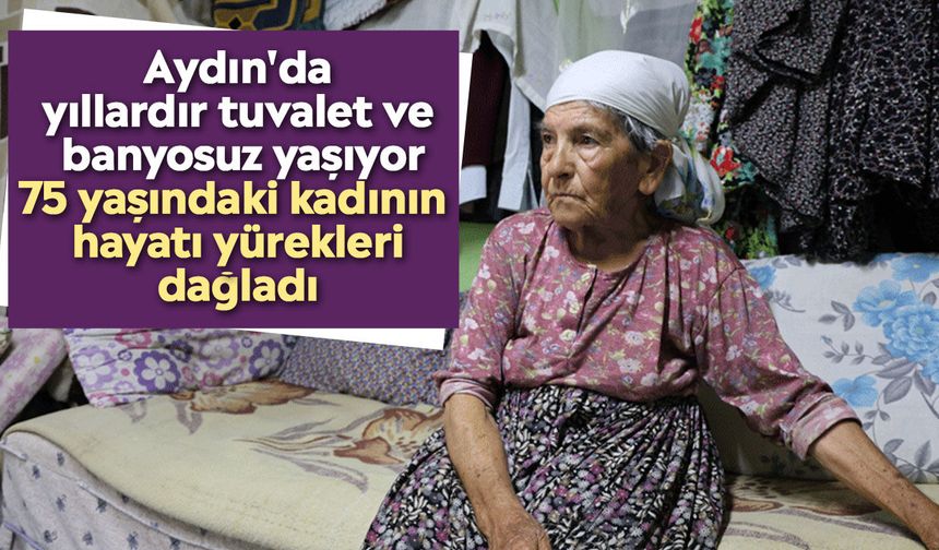 Aydın'da yıllardır tuvalet ve banyosuz yaşıyor: 75 yaşındaki kadının hayatı yürekleri dağladı