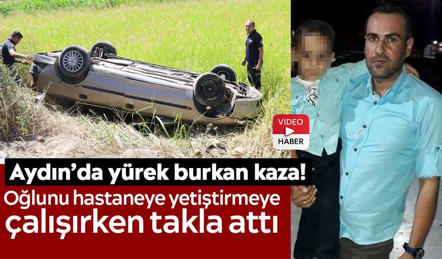 Aydın’da yürek burkan kaza! Oğlunu hastaneye yetiştirmeye çalışırken takla attı