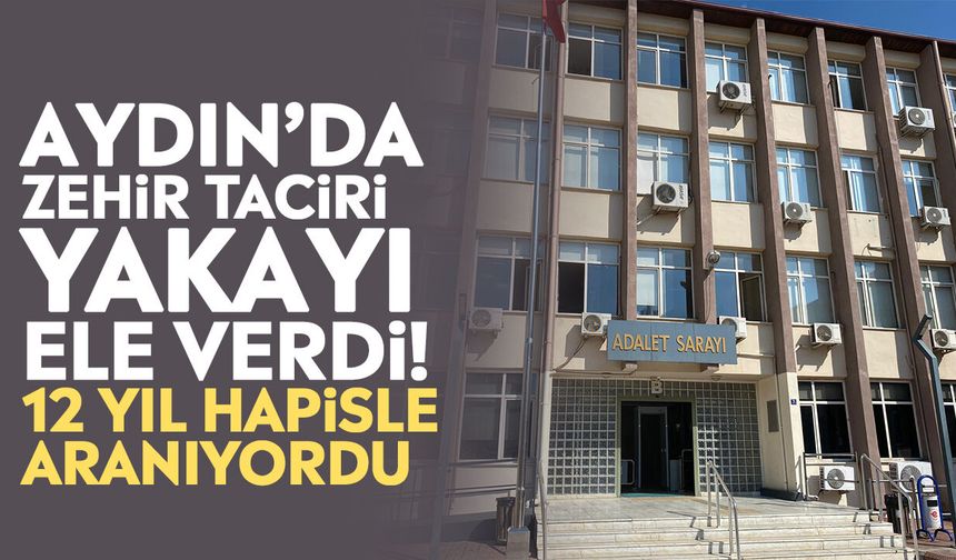 Aydın’da zehir taciri yakayı ele verdi! 12 yıl hapisle aranıyordu