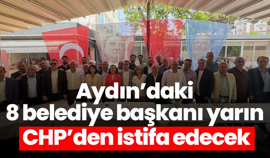 Aydın’daki 8 belediye başkanı yarın CHP’den istifa edecek