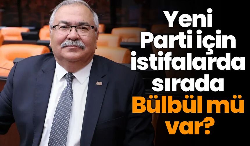 Yeni Parti için istifalarda sırada Bülbül mü var?