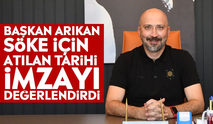 Başkan Arıkan Söke için atılan tarihi imzayı değerlendirdi