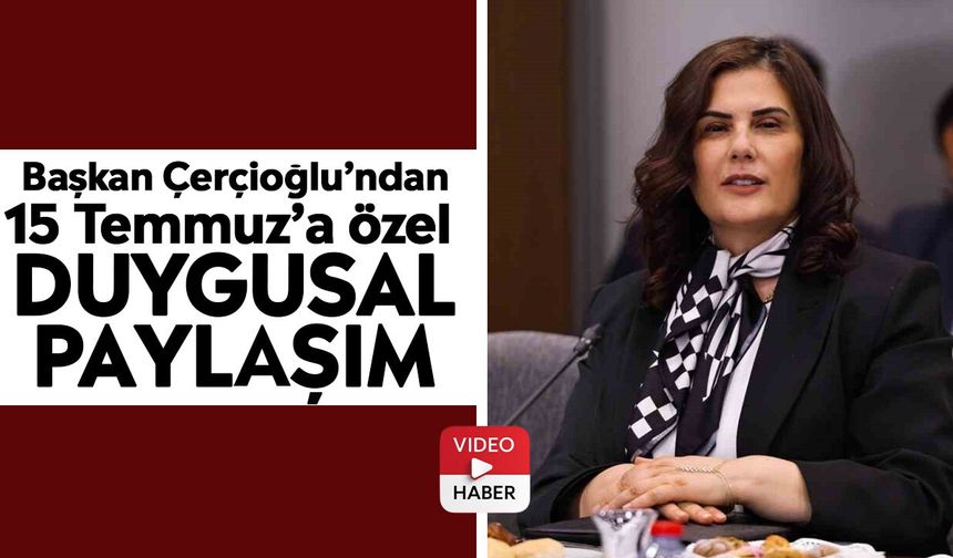 Başkan Çerçioğlu’ndan 15 Temmuz’a özel duygusal paylaşım