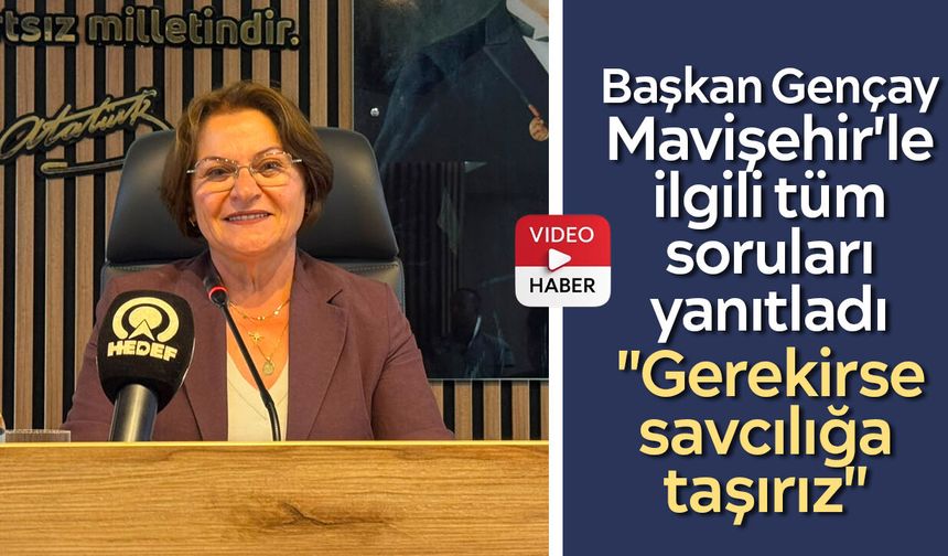 Başkan Gençay Mavişehir'le ilgili tüm soruları yanıtladı: "Gerekirse savcılığa taşırız"