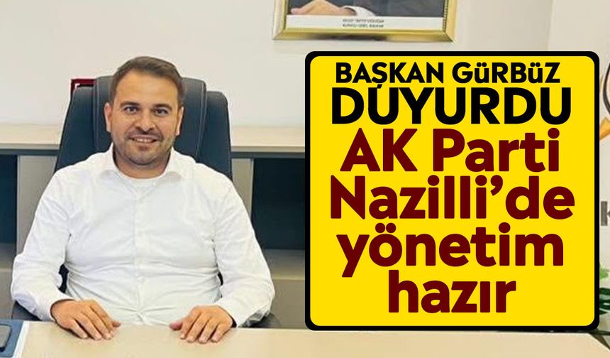 Başkan Gürbüz duyurdu: AK Parti Nazilli’de yönetim hazır
