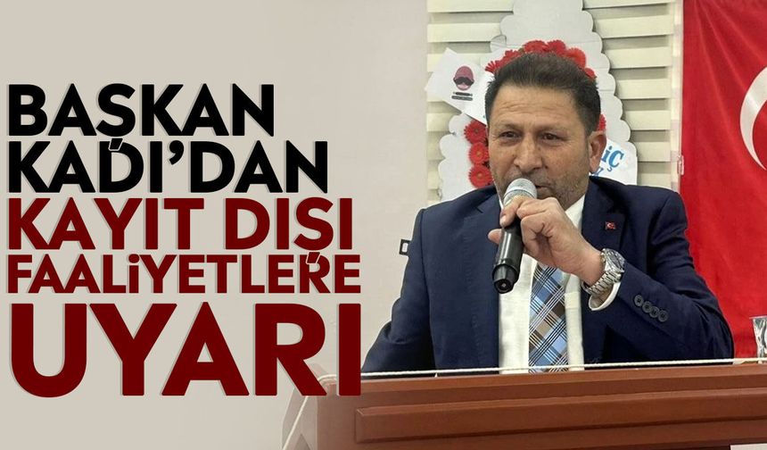 Başkan Kadı’dan kayıt dışı faaliyetlere uyarı