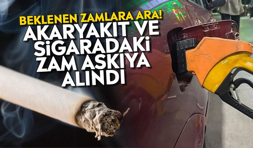 Beklenen zamlara ara! Akaryakıt ve sigaradaki zam askıya alındı