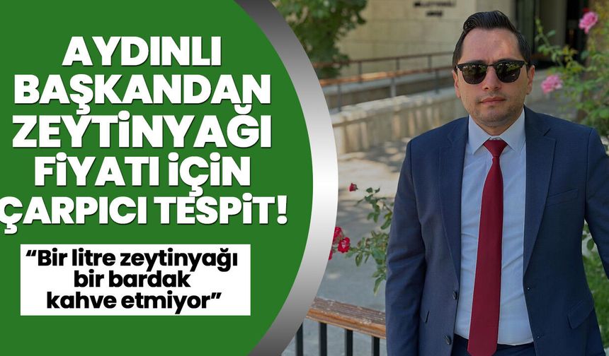 Aydınlı başkandan zeytinyağı fiyatı için çarpıcı tespit! “Bir litre zeytinyağı bir bardak kahve etmiyor”