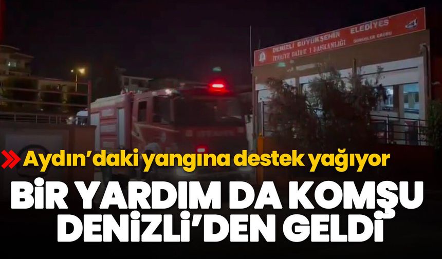 Aydın’daki yangına destek yağıyor! Bir yardım da komşu Denizli’den geldi