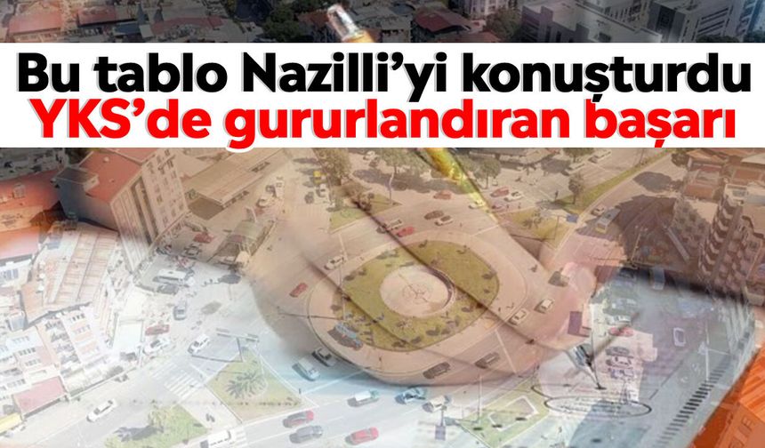 Bu tablo Nazilli’yi konuşturdu: YKS’de gururlandıran başarı