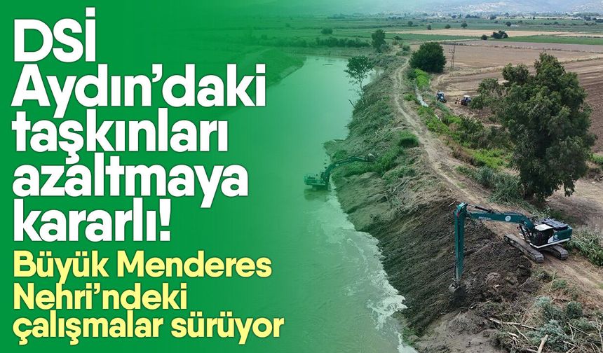DSİ Aydın’daki taşkınları azaltmaya kararlı! Büyük Menderes Nehri’ndeki çalışmalar sürüyor