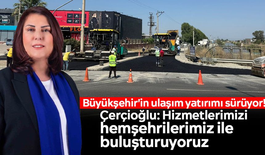 Büyükşehir'in ulaşım yatırımı sürüyor! Çerçioğlu: Hizmetlerimizi hemşehrilerimiz ile buluşturuyoruz
