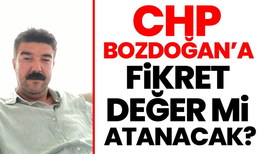 CHP Bozdoğan’a Fikret Değer mi atanacak?