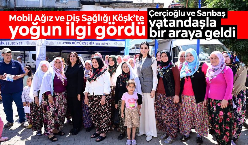 Mobil Ağız ve Diş Sağlığı Köşk’te yoğun ilgi gördü: Çerçioğlu ve Sarıbaş vatandaşla bir araya geldi