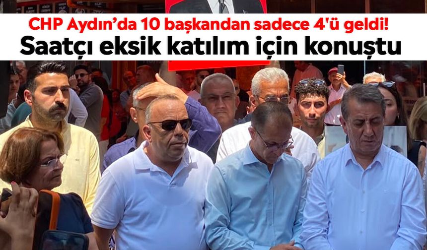 CHP Aydın’da 10 başkandan sadece 4'ü geldi! Saatçı eksik katılım için konuştu
