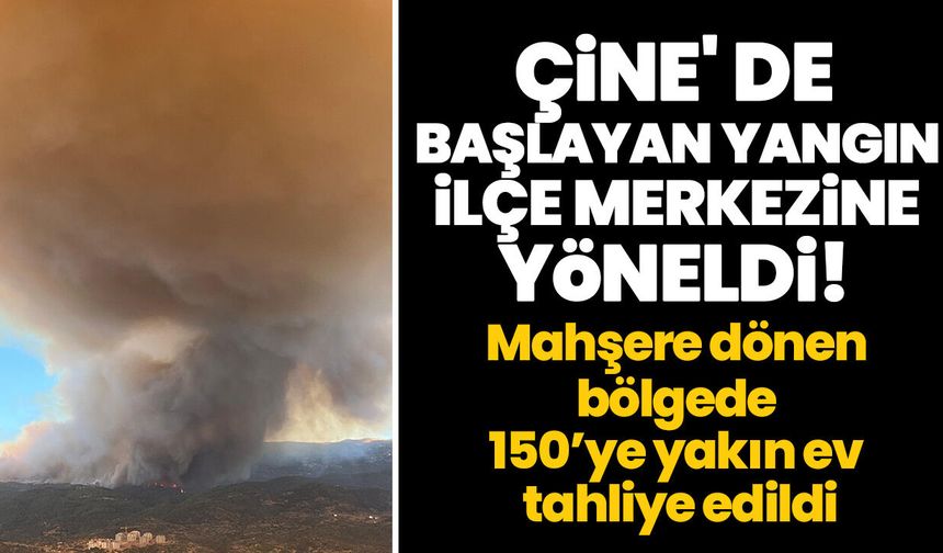 Çine' de başlayan yangın ilçe merkezine yöneldi! Mahşere dönen bölgede 150’ye yakın ev tahliye edildi