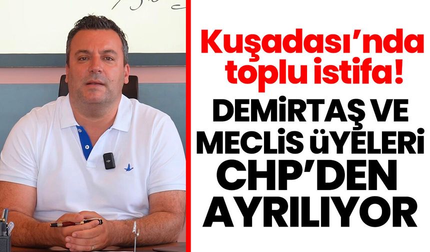 Kuşadası’nda toplu istifa! Demirtaş ve meclis üyeleri CHP’den ayrılıyor
