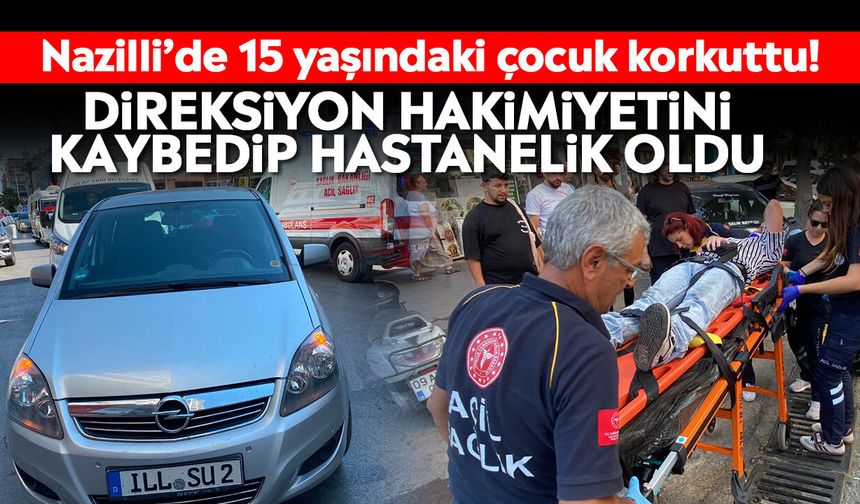 Nazilli’de 15 yaşındaki çocuk korkuttu! Direksiyon hakimiyetini kaybedip hastanelik oldu
