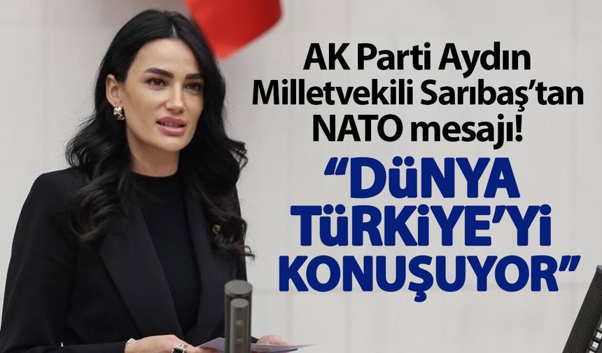 AK Parti Aydın Milletvekili Sarıbaş’tan NATO mesajı! “Dünya Türkiye’yi konuşuyor”